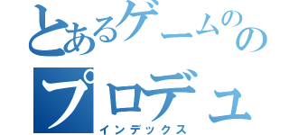 とあるゲームののプロデューシング（インデックス）