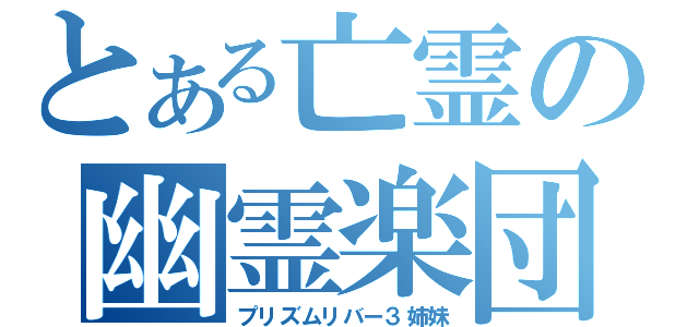 とある亡霊の幽霊楽団（プリズムリバー３姉妹）