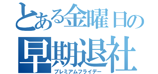 とある金曜日の早期退社（プレミアムフライデー）