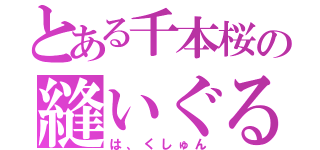 とある千本桜の縫いぐるみ（は、くしゅん）