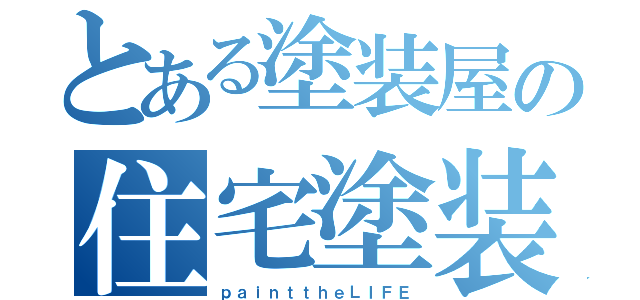 とある塗装屋の住宅塗装（ｐａｉｎｔｔｈｅＬＩＦＥ）