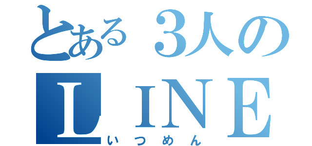 とある３人のＬＩＮＥ（いつめん）