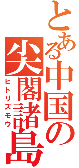 とある中国の尖閣諸島（ヒトリズモウ）