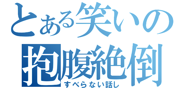 とある笑いの抱腹絶倒（すべらない話し）