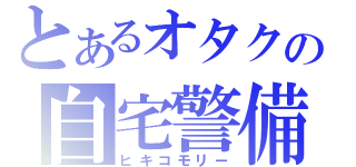 とあるオタクの自宅警備（ヒキコモリー）