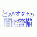 とあるオタクの自宅警備（ヒキコモリー）