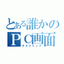 とある誰かのＰＣ画面（デスクトップ）