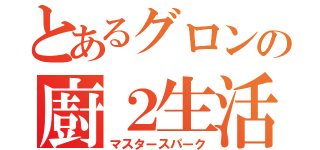 とあるグロンの廚２生活（マスタースパーク）