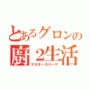 とあるグロンの廚２生活（マスタースパーク）