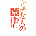 とある友人の京都行（敵は本能寺にあり）