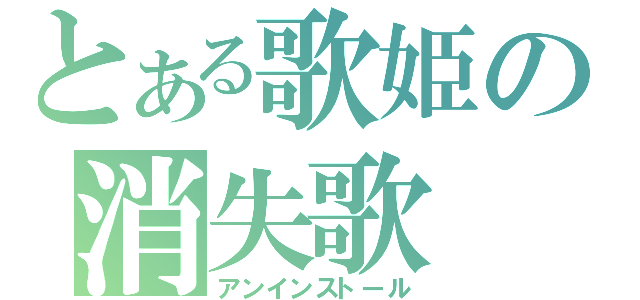 とある歌姫の消失歌（アンインストール）