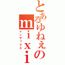 とあるゆねぇのｍｉｘｉ（インデックス）