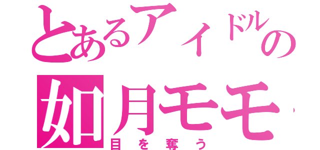 とあるアイドルの如月モモ（目を奪う）