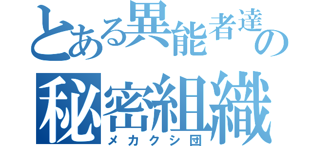 とある異能者達の秘密組織（メカクシ団）