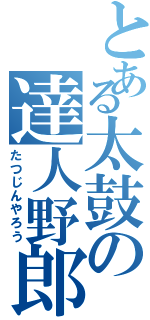 とある太鼓の達人野郎（たつじんやろう）