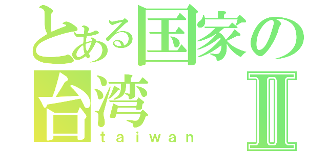 とある国家の台湾Ⅱ（ｔａｉｗａｎ）