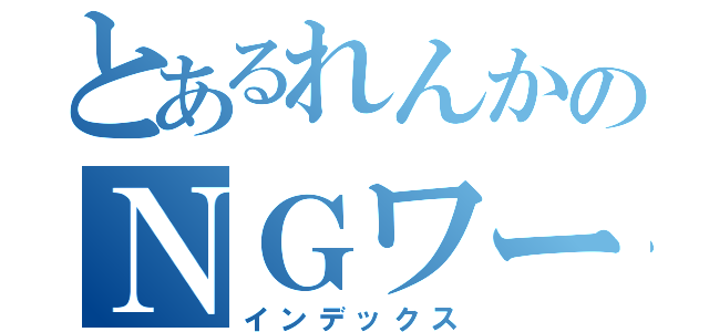 とあるれんかのＮＧワード（インデックス）