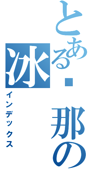 とある剎那の冰（インデックス）