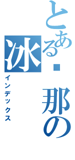 とある剎那の冰（インデックス）