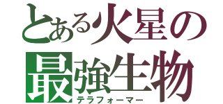 とある火星の最強生物（テラフォーマー）