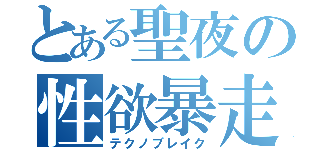 とある聖夜の性欲暴走（テクノブレイク）