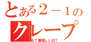 とある２－１のクレープ屋（え？美味しいの？）