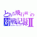 とある飛行統一の対戦記録Ⅱ（ムクホークｐｒｐｒ）