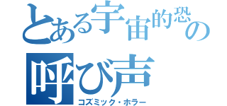 とある宇宙的恐怖の呼び声（コズミック・ホラー）