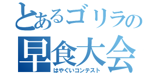 とあるゴリラの早食大会（はやぐいコンテスト）