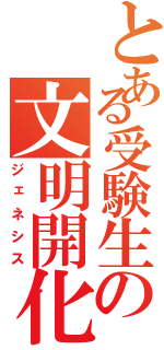 とある受験生の文明開化（ジェネシス）