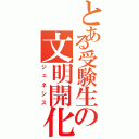 とある受験生の文明開化（ジェネシス）