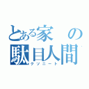 とある家の駄目人間（クソニート）