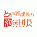 とある雑談民の泡沫団長（蒼海の嫁）