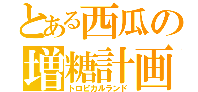 とある西瓜の増糖計画（トロピカルランド）