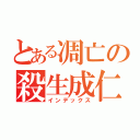 とある凋亡の殺生成仁（インデックス）