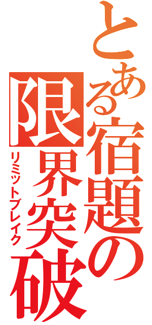 とある宿題の限界突破（リミットブレイク）