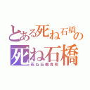 とある死ね石橋貴明の死ね石橋貴明（死ね石橋貴明）