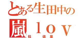 とある生田中の嵐ｌｏｖｅ女子（柱 依里）