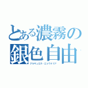 とある濃霧の銀色自由（アルギュロス・エレウテリア）