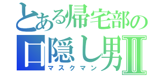 とある帰宅部の口隠し男Ⅱ（マスクマン）