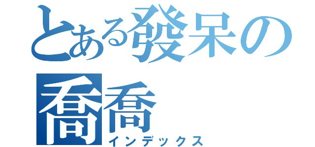 とある發呆の喬喬（インデックス）