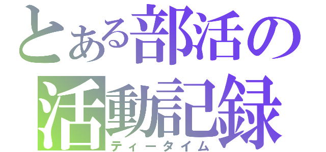 とある部活の活動記録（ティータイム）