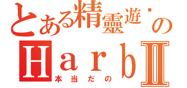 とある精靈遊俠のＨａｒｂｏｕｒⅡ（本当だの）