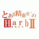 とある精靈遊俠のＨａｒｂｏｕｒⅡ（本当だの）