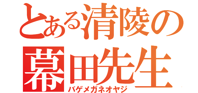 とある清陵の幕田先生（バゲメガネオヤジ）