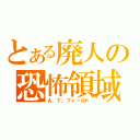 とある廃人の恐怖領域（Ａ．Ｔ．フィールド）