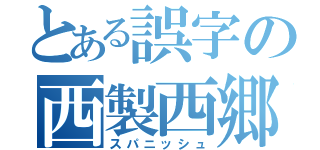 とある誤字の西製西郷（スパニッシュ）