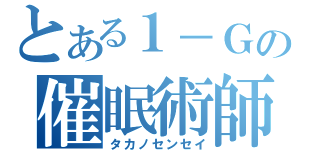 とある１－Ｇの催眠術師（タカノセンセイ）