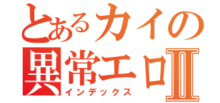 とあるカイの異常エロⅡ（インデックス）