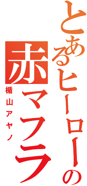 とあるヒーローの赤マフラー（楯山アヤノ）